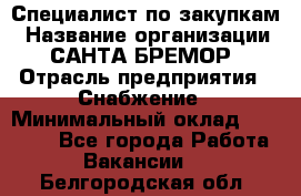 Специалист по закупкам › Название организации ­ САНТА БРЕМОР › Отрасль предприятия ­ Снабжение › Минимальный оклад ­ 30 000 - Все города Работа » Вакансии   . Белгородская обл.